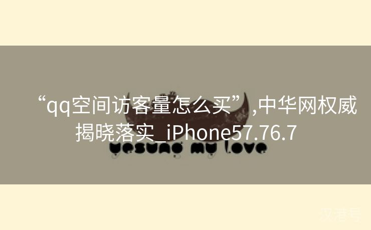 “qq空间访客量怎么买”,中华网权威揭晓落实_iPhone57.76.7