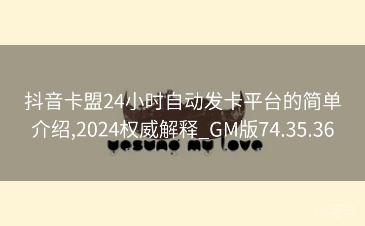 抖音卡盟24小时自动发卡平台的简单介绍,2024权威解释_GM版74.35.36