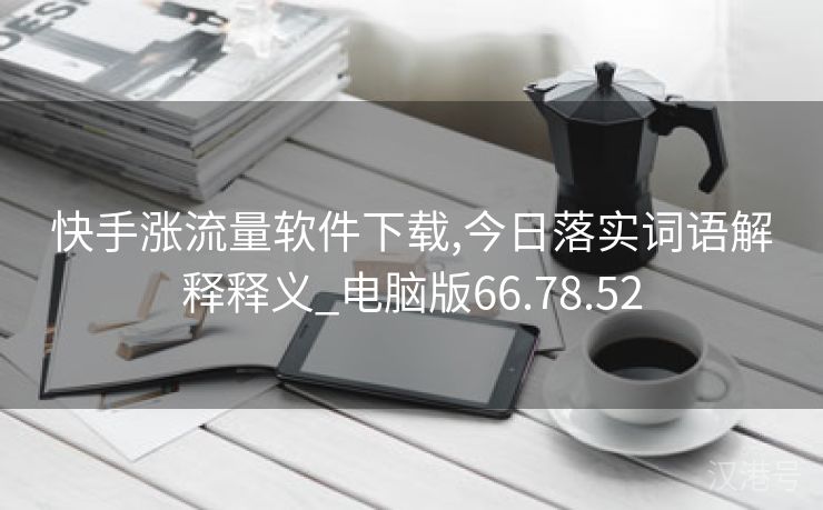 快手涨流量软件下载,今日落实词语解释释义_电脑版66.78.52