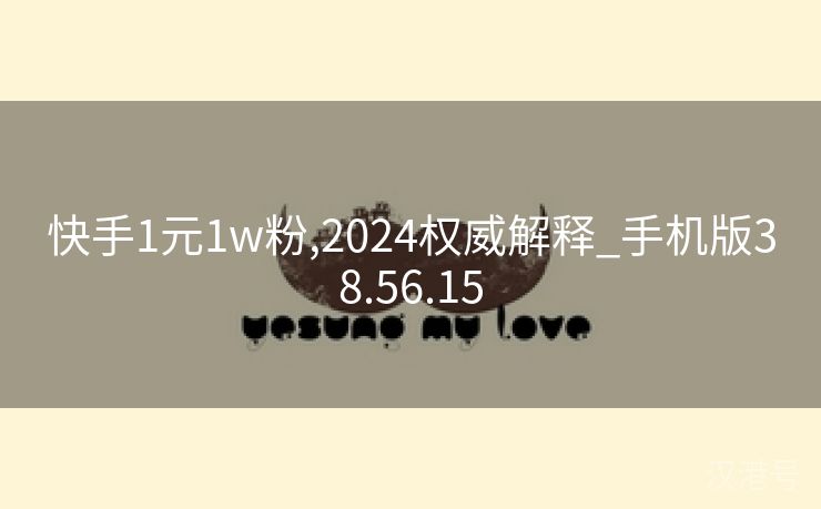 快手1元1w粉,2024权威解释_手机版38.56.15