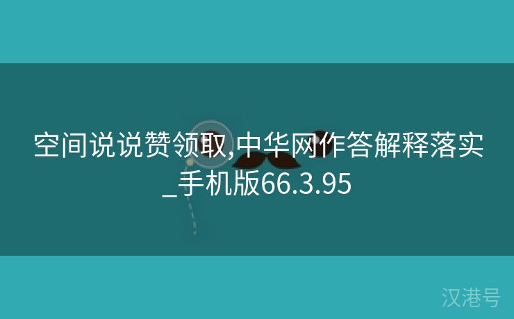 空间说说赞领取,中华网作答解释落实_手机版66.3.95