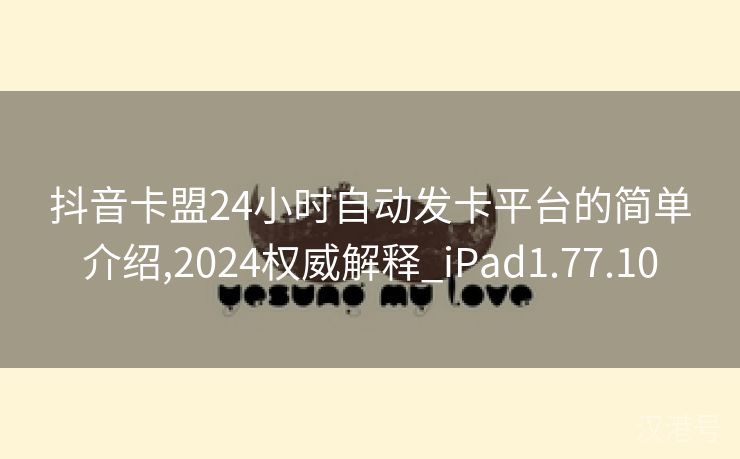 抖音卡盟24小时自动发卡平台的简单介绍,2024权威解释_iPad1.77.10