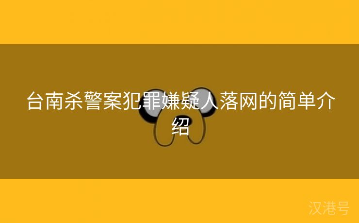 台南杀警案犯罪嫌疑人落网的简单介绍