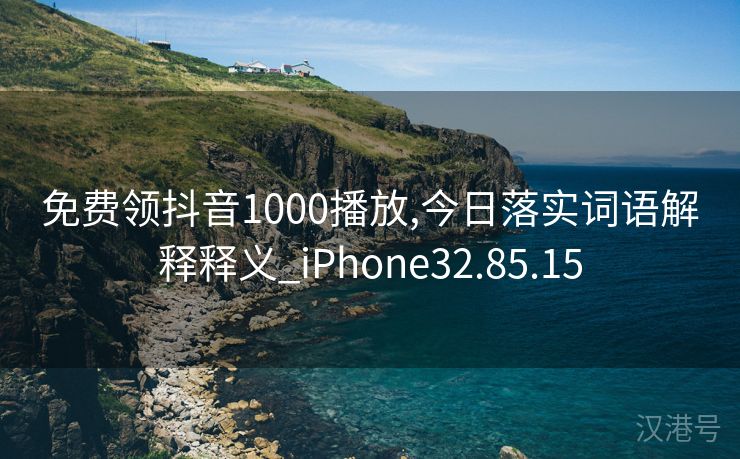 免费领抖音1000播放,今日落实词语解释释义_iPhone32.85.15