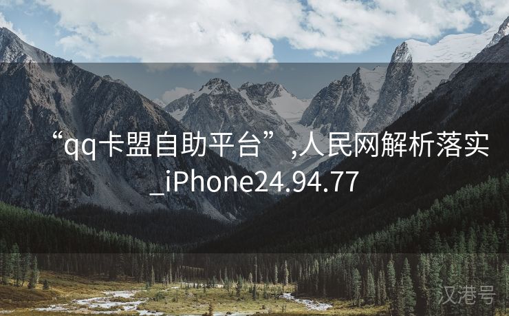 “qq卡盟自助平台”,人民网解析落实_iPhone24.94.77