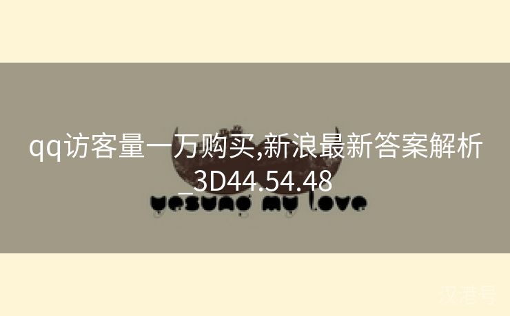 qq访客量一万购买,新浪最新答案解析_3D44.54.48