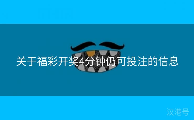 关于福彩开奖4分钟仍可投注的信息