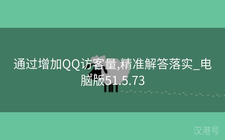 通过增加QQ访客量,精准解答落实_电脑版51.5.73