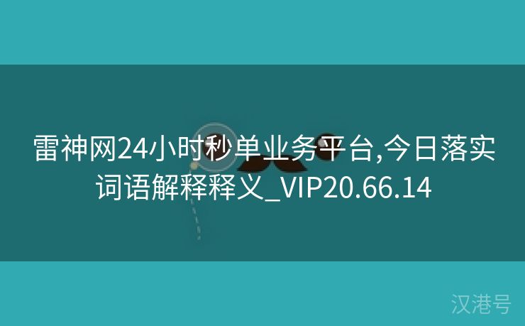 雷神网24小时秒单业务平台,今日落实词语解释释义_VIP20.66.14