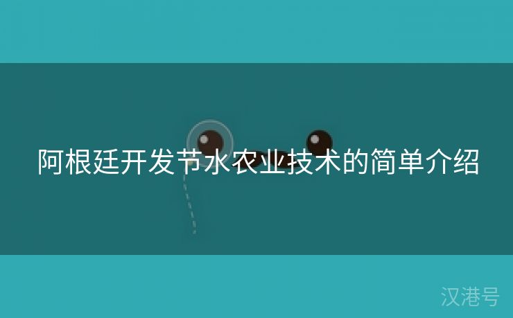 阿根廷开发节水农业技术的简单介绍