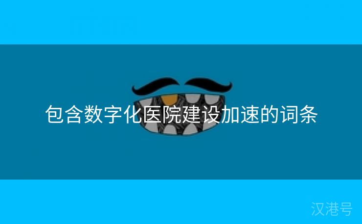 包含数字化医院建设加速的词条