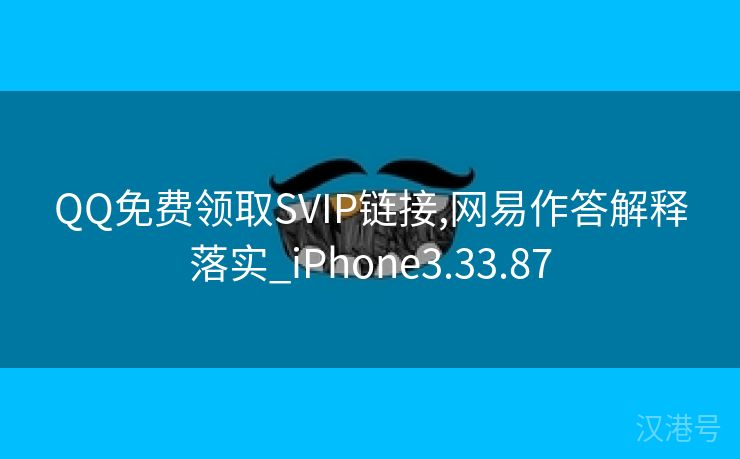 QQ免费领取SVIP链接,网易作答解释落实_iPhone3.33.87