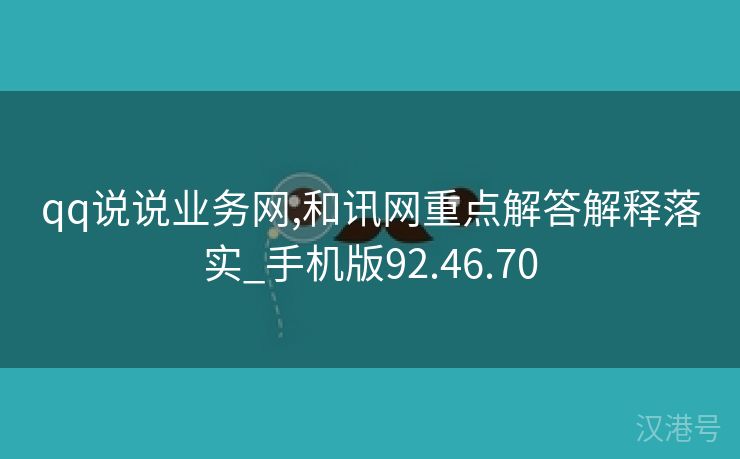 qq说说业务网,和讯网重点解答解释落实_手机版92.46.70