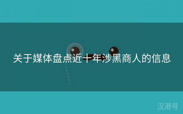 关于媒体盘点近十年涉黑商人的信息