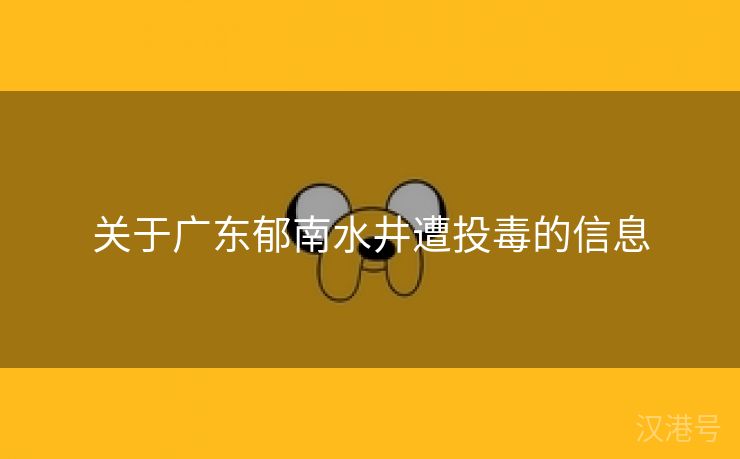 关于广东郁南水井遭投毒的信息