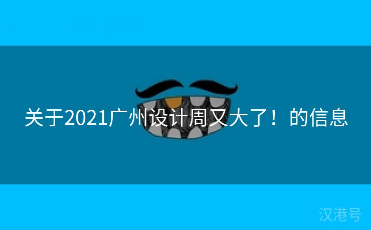 关于2021广州设计周又大了！的信息