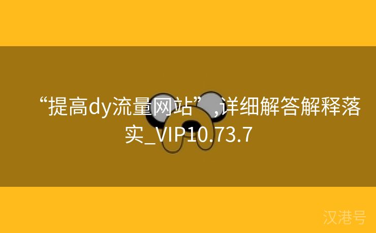 “提高dy流量网站”,详细解答解释落实_VIP10.73.7