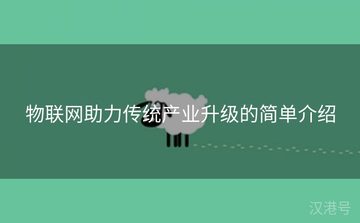 物联网助力传统产业升级的简单介绍