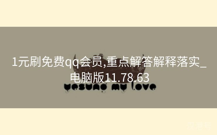 1元刷免费qq会员,重点解答解释落实_电脑版11.78.63