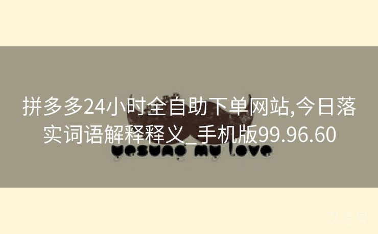 拼多多24小时全自助下单网站,今日落实词语解释释义_手机版99.96.60