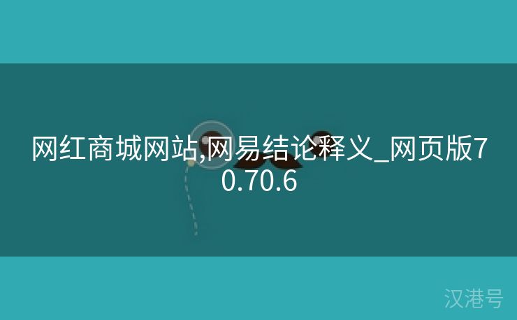 网红商城网站,网易结论释义_网页版70.70.6