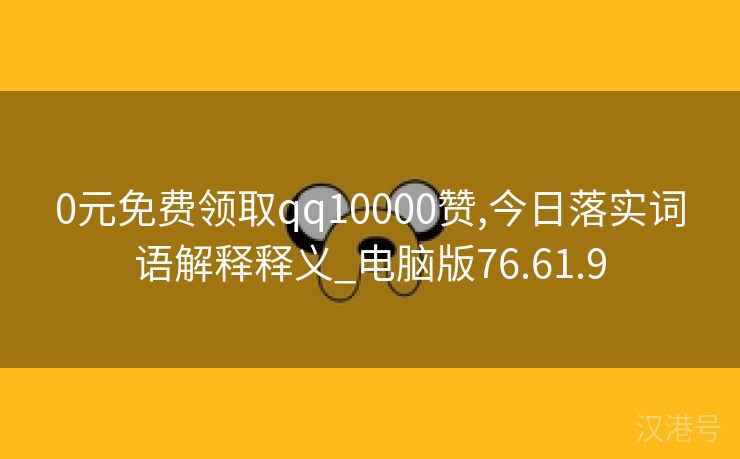 0元免费领取qq10000赞,今日落实词语解释释义_电脑版76.61.9