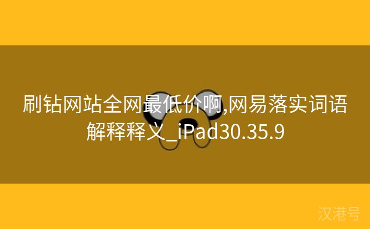 刷钻网站全网最低价啊,网易落实词语解释释义_iPad30.35.9