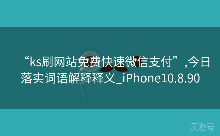 “ks刷网站免费快速微信支付”,今日落实词语解释释义_iPhone10.8.90