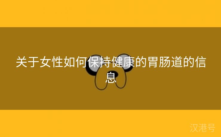 关于女性如何保持健康的胃肠道的信息