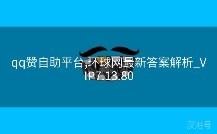 qq赞自助平台,环球网最新答案解析_VIP7.13.80