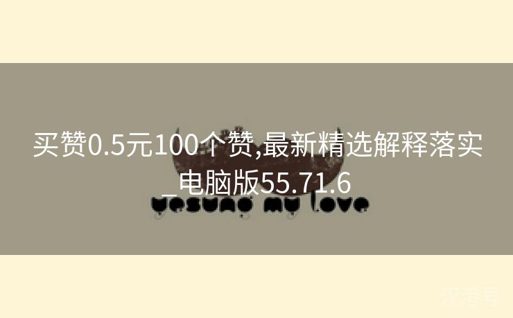 买赞0.5元100个赞,最新精选解释落实_电脑版55.71.6