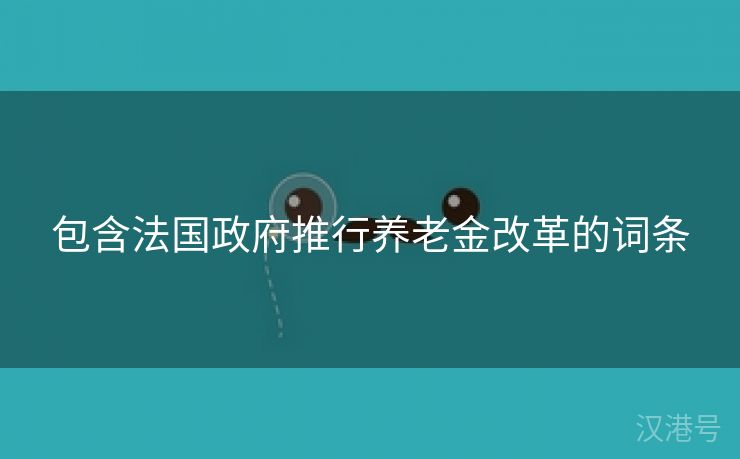 包含法国政府推行养老金改革的词条