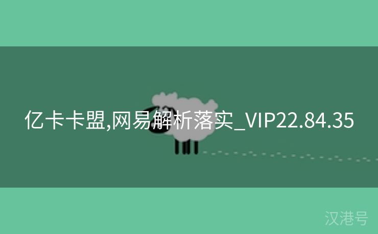 亿卡卡盟,网易解析落实_VIP22.84.35