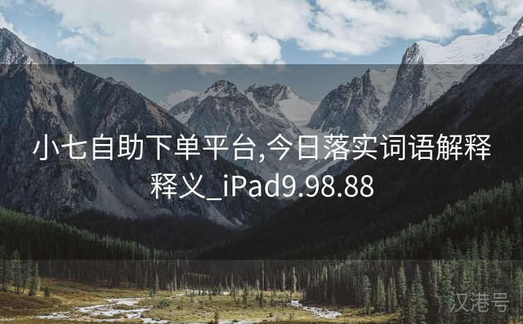 小七自助下单平台,今日落实词语解释释义_iPad9.98.88