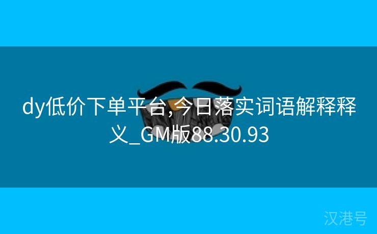 dy低价下单平台,今日落实词语解释释义_GM版88.30.93