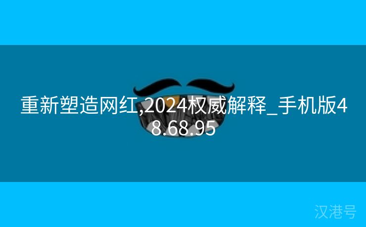 重新塑造网红,2024权威解释_手机版48.68.95