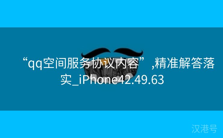 “qq空间服务协议内容”,精准解答落实_iPhone42.49.63