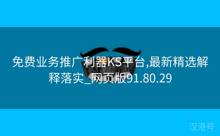 免费业务推广利器KS平台,最新精选解释落实_网页版91.80.29