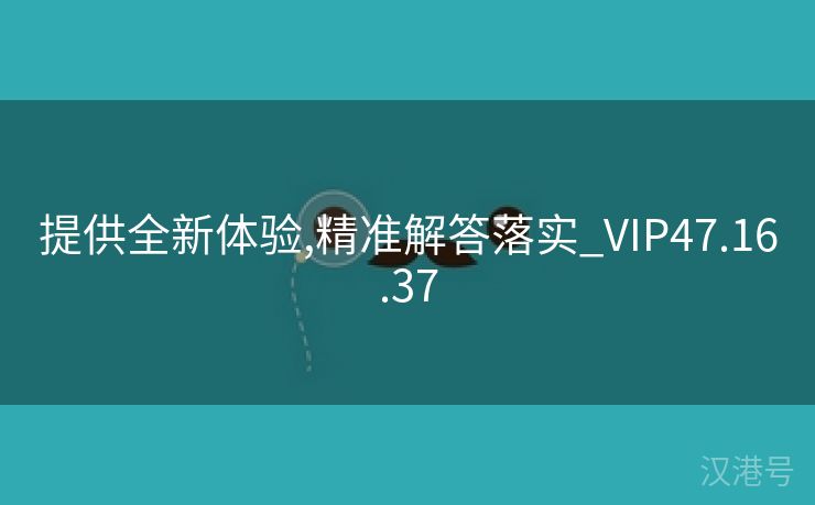 提供全新体验,精准解答落实_VIP47.16.37