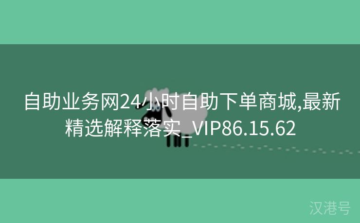 自助业务网24小时自助下单商城,最新精选解释落实_VIP86.15.62