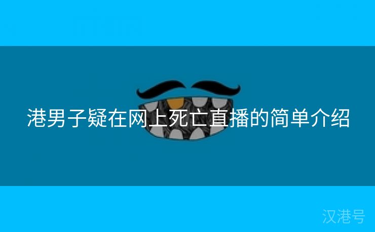 港男子疑在网上死亡直播的简单介绍