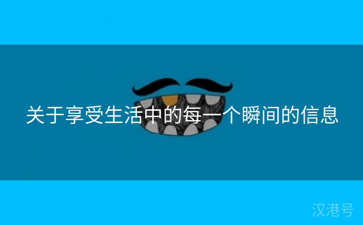 关于享受生活中的每一个瞬间的信息