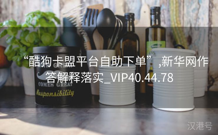 “酷狗卡盟平台自助下单”,新华网作答解释落实_VIP40.44.78