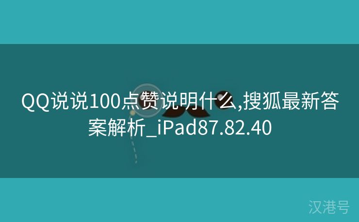 QQ说说100点赞说明什么,搜狐最新答案解析_iPad87.82.40