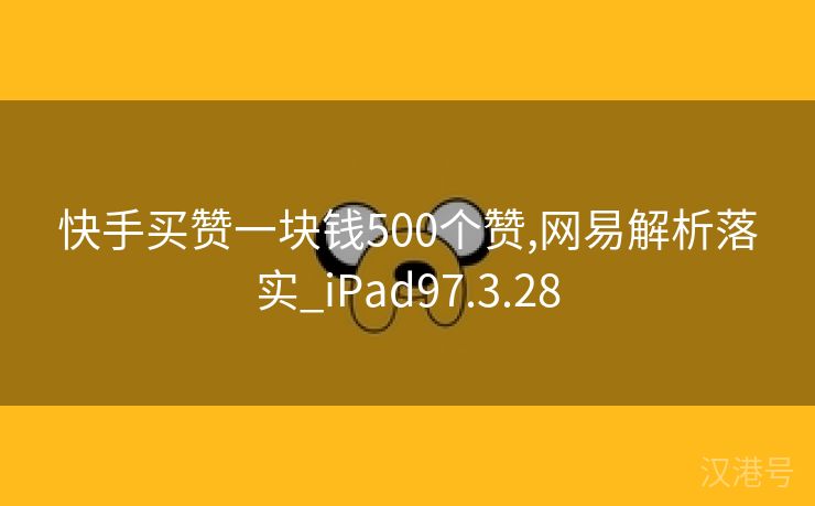 快手买赞一块钱500个赞,网易解析落实_iPad97.3.28