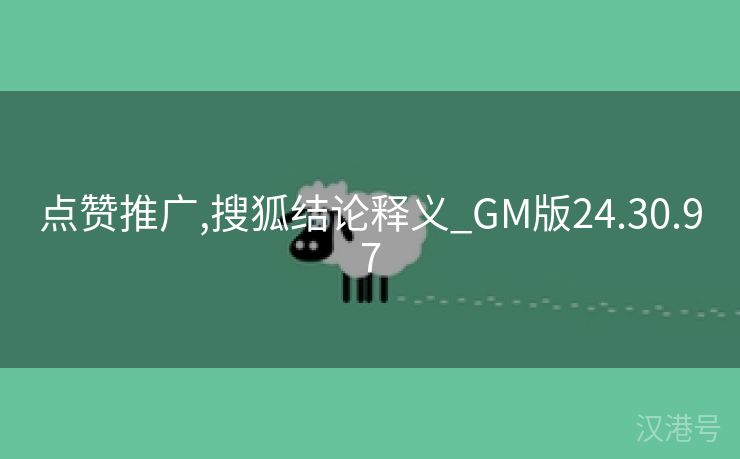 点赞推广,搜狐结论释义_GM版24.30.97