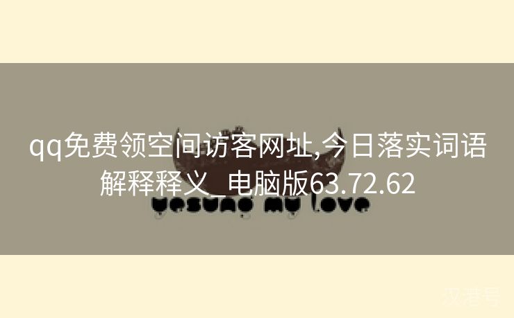 qq免费领空间访客网址,今日落实词语解释释义_电脑版63.72.62