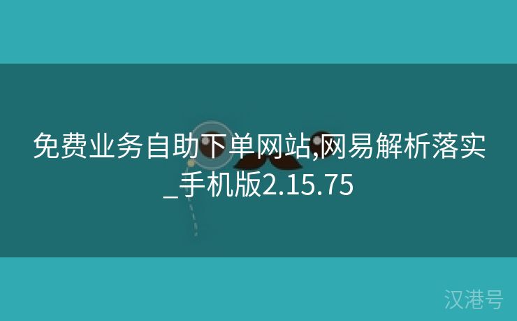 免费业务自助下单网站,网易解析落实_手机版2.15.75