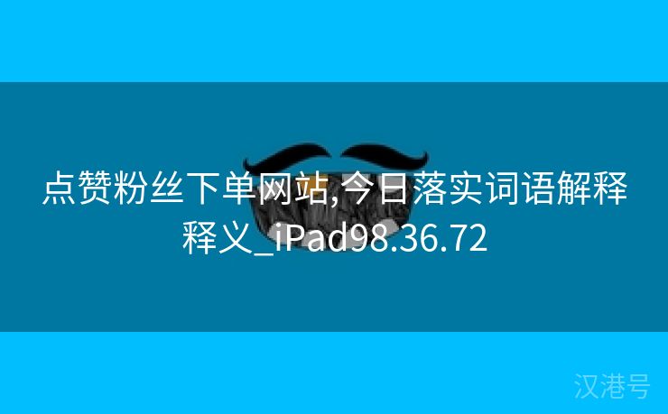 点赞粉丝下单网站,今日落实词语解释释义_iPad98.36.72