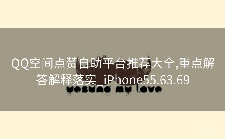 QQ空间点赞自助平台推荐大全,重点解答解释落实_iPhone55.63.69